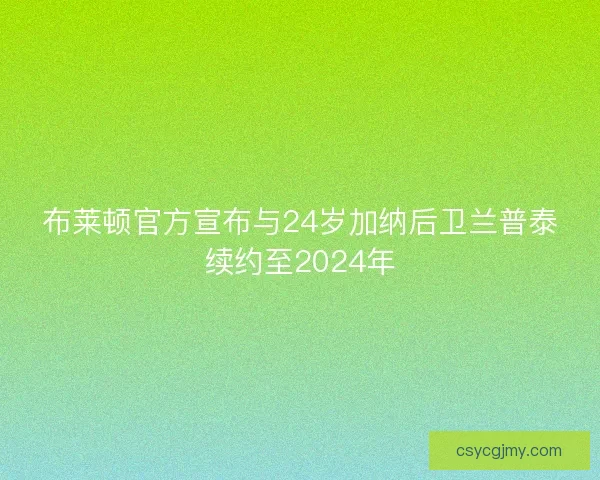 布莱顿官方宣布与24岁加纳后卫兰普泰续约至2024年 布莱顿官方宣布与24岁加纳后卫兰普泰续约至2024年