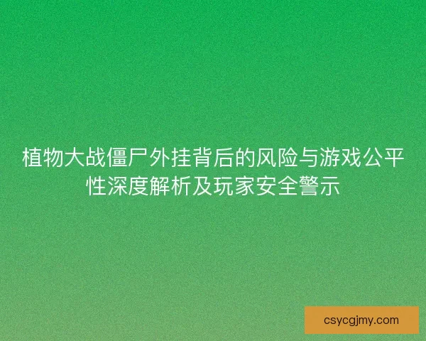 植物大战僵尸外挂背后的风险与游戏公平性深度解析及玩家安全警示 植物大战僵尸外挂背后的风险与游戏公平性深度解析及玩家安全警示