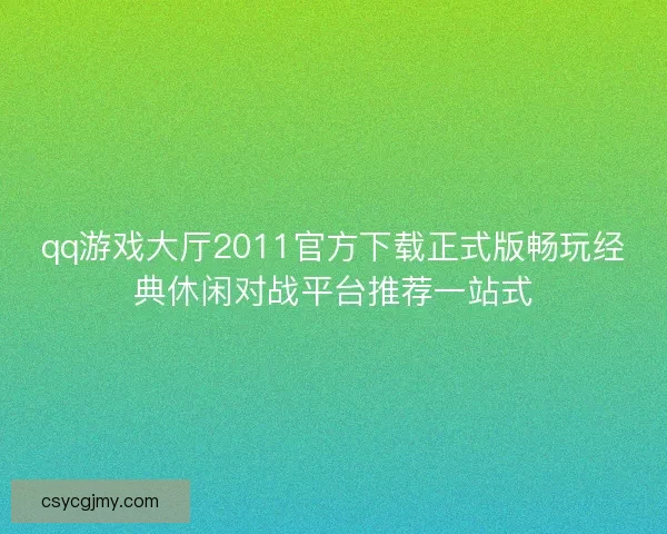 qq游戏大厅2011官方下载正式版畅玩经典休闲对战平台推荐一站式