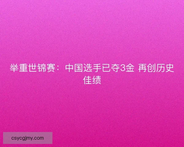 举重世锦赛：中国选手已夺3金 再创历史佳绩