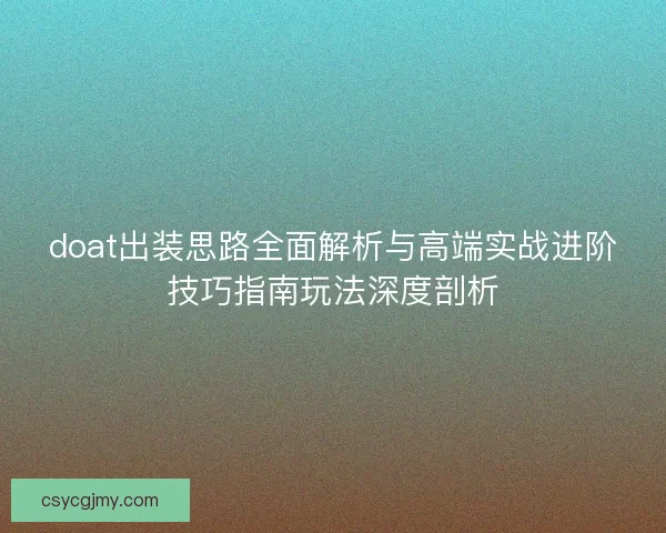 doat出装思路全面解析与高端实战进阶技巧指南玩法深度剖析