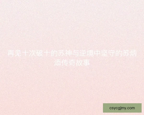 再见十次破十的苏神与逆境中坚守的苏炳添传奇故事 再见十次破十的苏神与逆境中坚守的苏炳添传奇故事