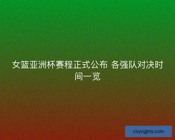 女篮亚洲杯赛程正式公布 各强队对决时间一览