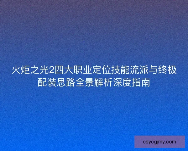 火炬之光2四大职业定位技能流派与终极配装思路全景解析深度指南