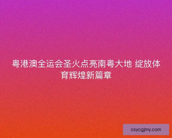 粤港澳全运会圣火点亮南粤大地 绽放体育辉煌新篇章