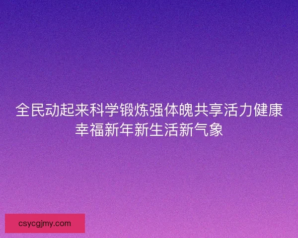 全民动起来科学锻炼强体魄共享活力健康幸福新年新生活新气象