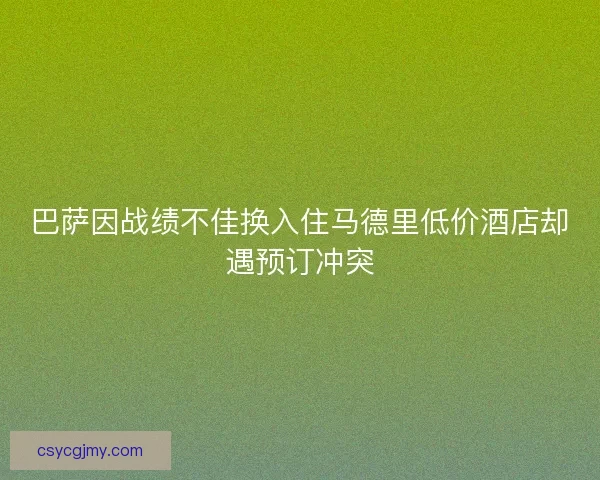 巴萨因战绩不佳换入住马德里低价酒店却遇预订冲突
