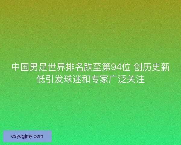 中国男足世界排名跌至第94位 创历史新低引发球迷和专家广泛关注