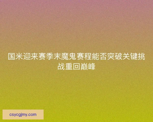 国米迎来赛季末魔鬼赛程能否突破关键挑战重回巅峰