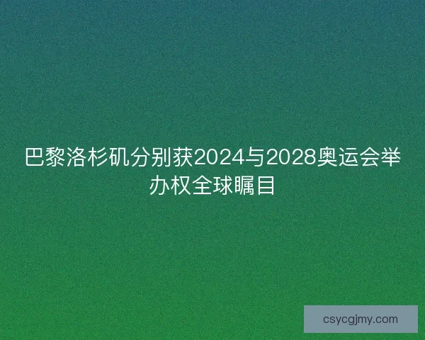 巴黎洛杉矶分别获2024与2028奥运会举办权全球瞩目