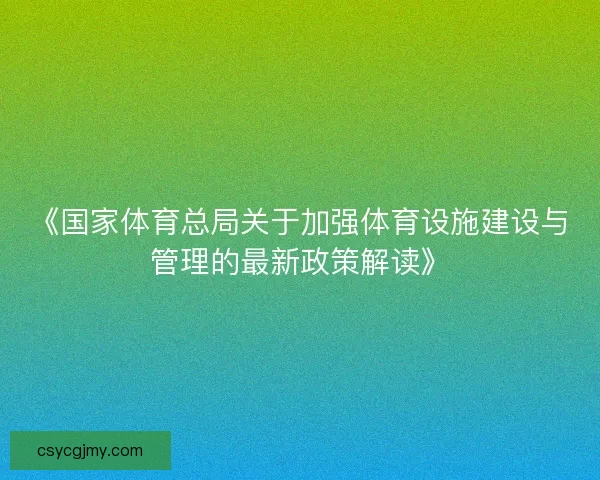 《国家体育总局关于加强体育设施建设与管理的最新政策解读》